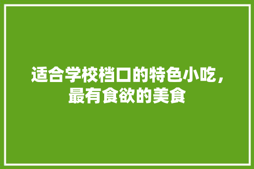 适合学校档口的特色小吃，最有食欲的美食 适合学校档口的特色小吃，最有食欲的美食 生活指南