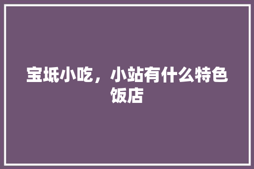 宝坻小吃，小站有什么特色饭店 宝坻小吃，小站有什么特色饭店 健康建议