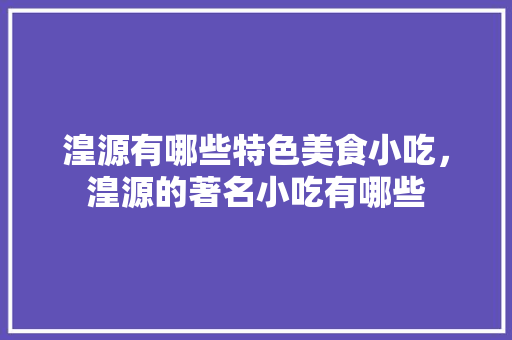 湟源有哪些特色美食小吃，湟源的著名小吃有哪些 湟源有哪些特色美食小吃，湟源的著名小吃有哪些 旅行资讯