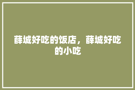 薛城好吃的饭店，薛城好吃的小吃 薛城好吃的饭店，薛城好吃的小吃 生活指南