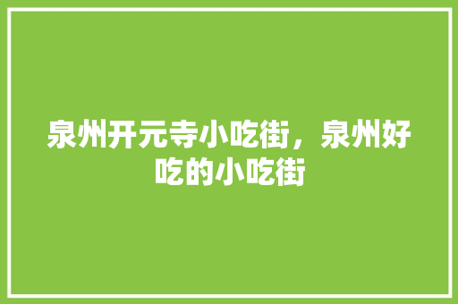 泉州开元寺小吃街，泉州好吃的小吃街 泉州开元寺小吃街，泉州好吃的小吃街 美食推荐
