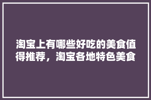 淘宝上有哪些好吃的美食值得推荐，淘宝各地特色美食小吃