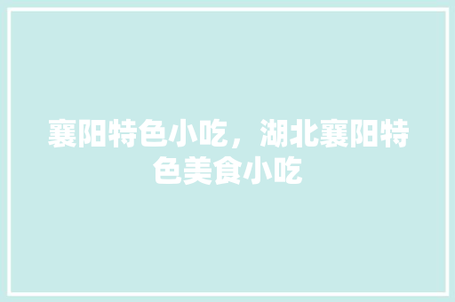 襄阳特色小吃，湖北襄阳特色美食小吃