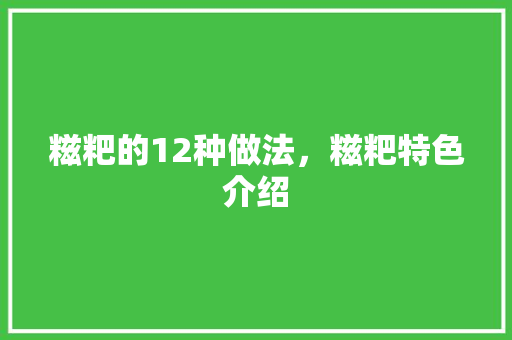 糍粑的12种做法，糍粑特色介绍 糍粑的12种做法，糍粑特色介绍 生活指南