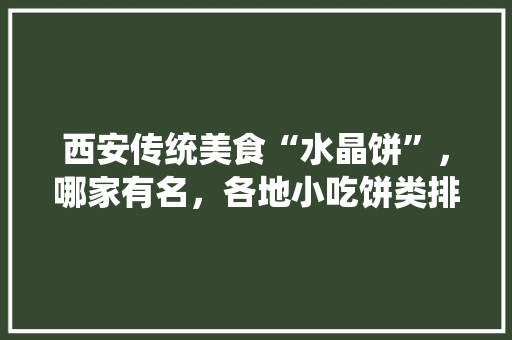 西安传统美食“水晶饼”,哪家有名,各地小吃饼类排行榜 美食推荐 西安传统美食“水晶饼”,哪家有名,各地小吃饼类排行榜 西安传统美食“水晶饼”,哪家有名,各地小吃饼类排行榜 美食推荐