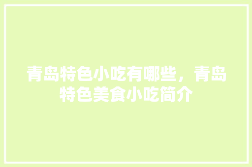 青岛特色小吃有哪些，青岛特色美食小吃简介 青岛特色小吃有哪些，青岛特色美食小吃简介 旅行资讯