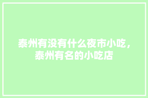 泰州有没有什么夜市小吃，泰州有名的小吃店 泰州有没有什么夜市小吃，泰州有名的小吃店 生活指南