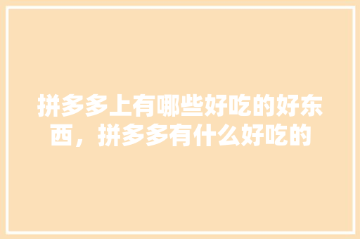 拼多多上有哪些好吃的好东西，拼多多有什么好吃的