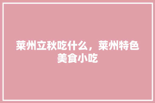 莱州立秋吃什么，莱州特色美食小吃 莱州立秋吃什么，莱州特色美食小吃 美食推荐