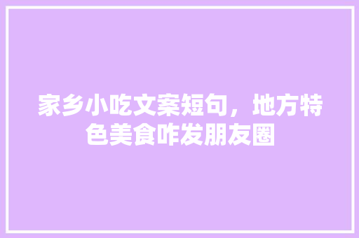 家乡小吃文案短句，地方特色美食咋发朋友圈 家乡小吃文案短句，地方特色美食咋发朋友圈 健康建议