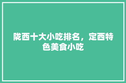 陇西十大小吃排名，定西特色美食小吃 陇西十大小吃排名，定西特色美食小吃 生活指南