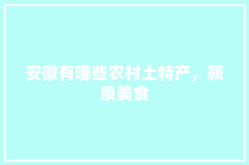 安徽有哪些农村土特产，颍泉美食 安徽有哪些农村土特产，颍泉美食 旅行资讯