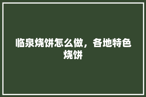 临泉烧饼怎么做，各地特色烧饼 临泉烧饼怎么做，各地特色烧饼 健康建议