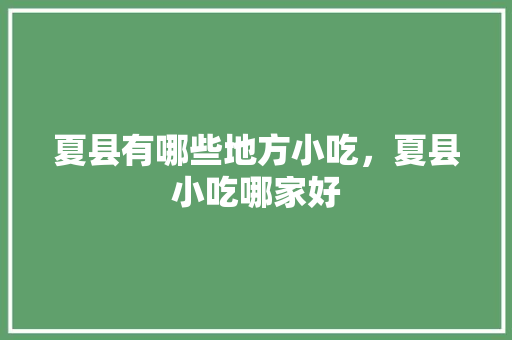 夏县有哪些地方小吃，夏县小吃哪家好 夏县有哪些地方小吃，夏县小吃哪家好 家居窍门