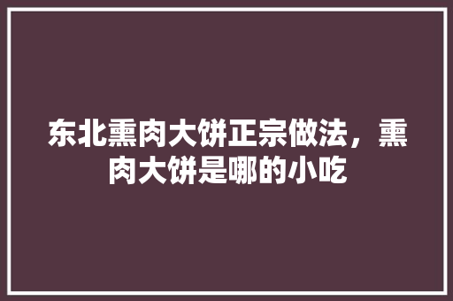 东北熏肉大饼正宗做法，熏肉大饼是哪的小吃 东北熏肉大饼正宗做法，熏肉大饼是哪的小吃 旅行资讯