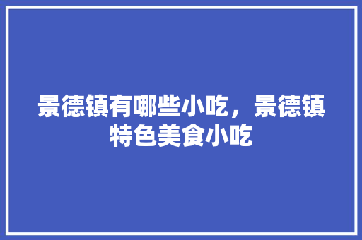 景德镇有哪些小吃，景德镇特色美食小吃 景德镇有哪些小吃，景德镇特色美食小吃 生活指南