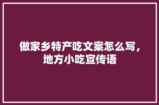 做家乡特产吃文案怎么写，地方小吃宣传语 做家乡特产吃文案怎么写，地方小吃宣传语 健康建议