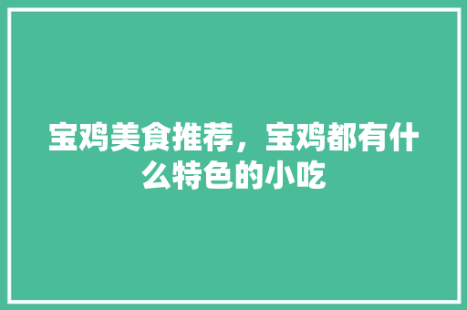 宝鸡美食推荐，宝鸡都有什么特色的小吃 宝鸡美食推荐，宝鸡都有什么特色的小吃 健康建议