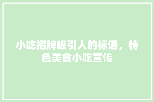 小吃招牌吸引人的标语,特色美食小吃宣传 美食推荐 小吃招牌吸引人的标语,特色美食小吃宣传 小吃招牌吸引人的标语,特色美食小吃宣传 美食推荐