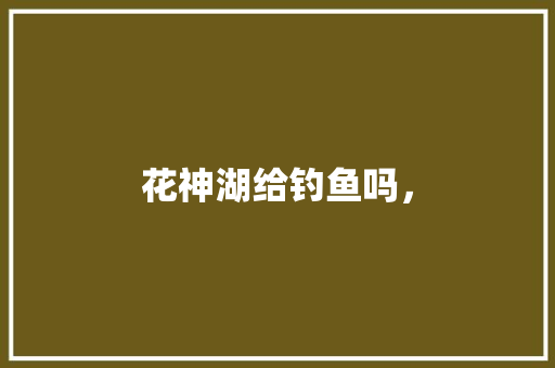 花神湖给钓鱼吗， 花神湖给钓鱼吗， 家居窍门