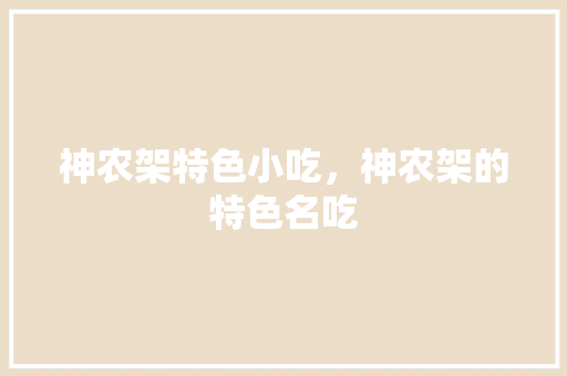 神农架特色小吃，神农架的特色名吃 神农架特色小吃，神农架的特色名吃 家居窍门