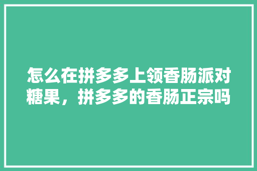 怎么在拼多多上领香肠派对糖果，拼多多的香肠正宗吗 怎么在拼多多上领香肠派对糖果，拼多多的香肠正宗吗 健康建议