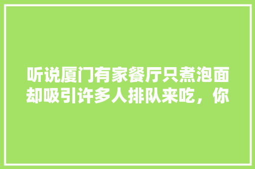 听说厦门有家餐厅只煮泡面却吸引许多人排队来吃，你怎么看，智联招聘 面试结果 听说厦门有家餐厅只煮泡面却吸引许多人排队来吃，你怎么看，智联招聘 面试结果 健康建议