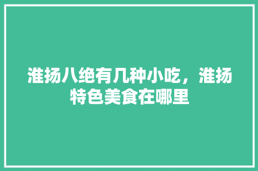 淮扬八绝有几种小吃，淮扬特色美食在哪里