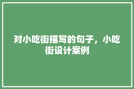 对小吃街描写的句子，小吃街设计案例 对小吃街描写的句子，小吃街设计案例 美食推荐