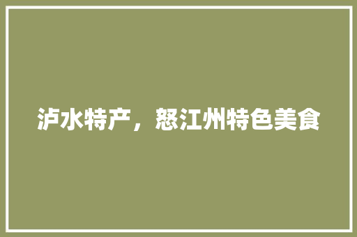泸水特产，怒江州特色美食 泸水特产，怒江州特色美食 美食推荐