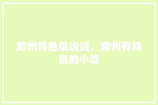 郑州特色菜说说，郑州有特色的小吃 郑州特色菜说说，郑州有特色的小吃 旅行资讯