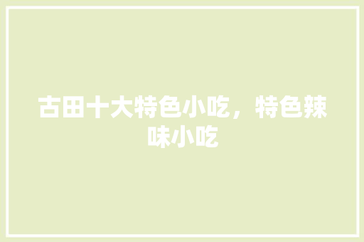 古田十大特色小吃，特色辣味小吃