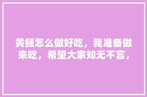 黄鳝怎么做好吃，我准备做来吃，希望大家知无不言，非凡锅物主题火锅加盟 黄鳝怎么做好吃，我准备做来吃，希望大家知无不言，非凡锅物主题火锅加盟 健康建议