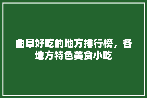 曲阜好吃的地方排行榜，各地方特色美食小吃 曲阜好吃的地方排行榜，各地方特色美食小吃 生活指南
