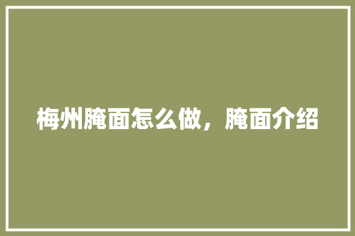 梅州腌面怎么做，腌面介绍 梅州腌面怎么做，腌面介绍 旅行资讯