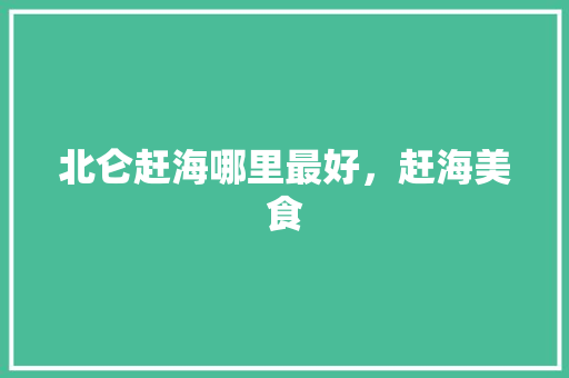 北仑赶海哪里最好，赶海美食 北仑赶海哪里最好，赶海美食 家居窍门