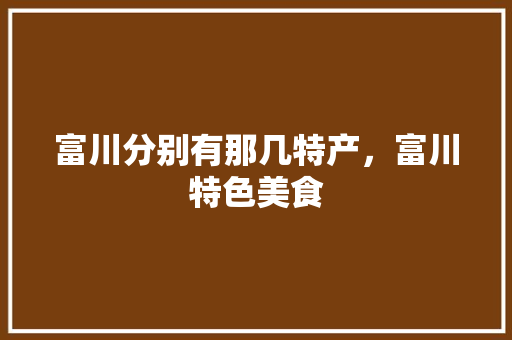 富川分别有那几特产，富川特色美食