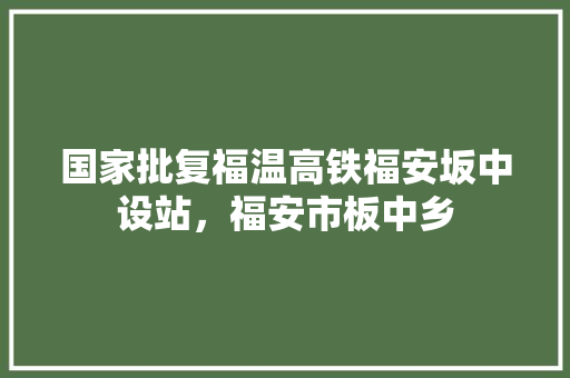 国家批复福温高铁福安坂中设站，福安市板中乡