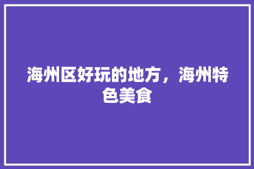 海州区好玩的地方，海州特色美食 海州区好玩的地方，海州特色美食 家居窍门