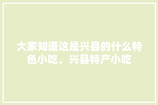大家知道这是兴县的什么特色小吃，兴县特产小吃