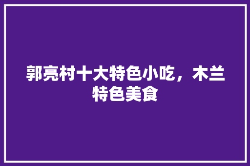 郭亮村十大特色小吃，木兰特色美食 郭亮村十大特色小吃，木兰特色美食 健康建议