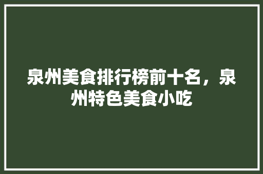 泉州美食排行榜前十名，泉州特色美食小吃