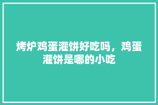 烤炉鸡蛋灌饼好吃吗，鸡蛋灌饼是哪的小吃