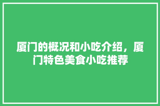 厦门的概况和小吃介绍，厦门特色美食小吃推荐 厦门的概况和小吃介绍，厦门特色美食小吃推荐 家居窍门