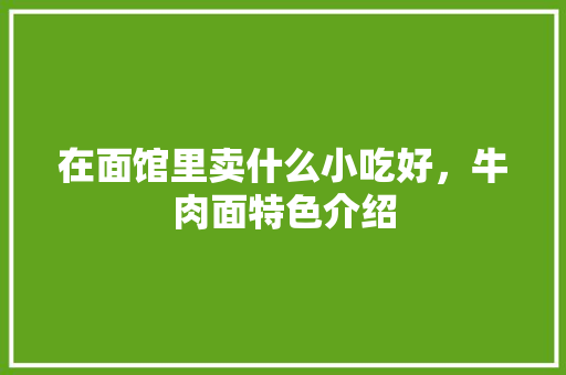 在面馆里卖什么小吃好，牛肉面特色介绍
