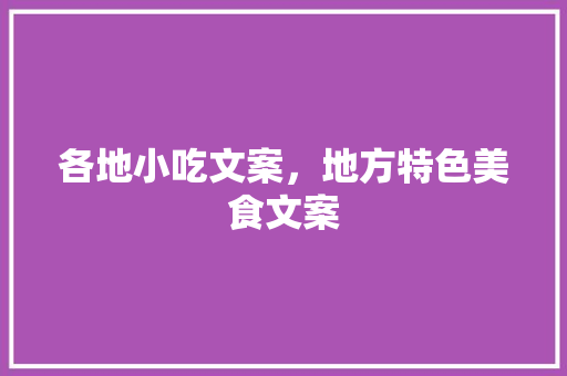 各地小吃文案，地方特色美食文案 各地小吃文案，地方特色美食文案 美食推荐
