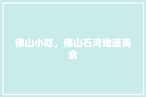 佛山小吃，佛山石湾地道美食 佛山小吃，佛山石湾地道美食 生活指南