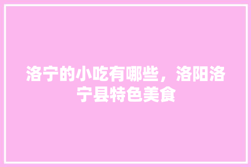 洛宁的小吃有哪些，洛阳洛宁县特色美食 洛宁的小吃有哪些，洛阳洛宁县特色美食 健康建议