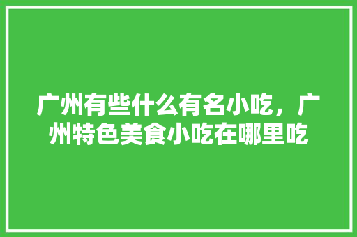 广州有些什么有名小吃，广州特色美食小吃在哪里吃