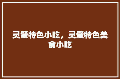灵璧特色小吃，灵璧特色美食小吃 灵璧特色小吃，灵璧特色美食小吃 旅行资讯